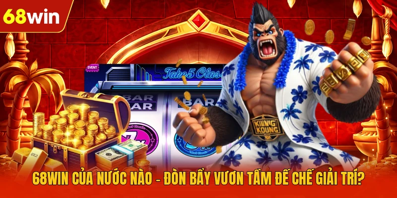 68WIN Của Nước Nào - Đòn Bẩy Vươn Tầm Đế Chế Giải Trí?