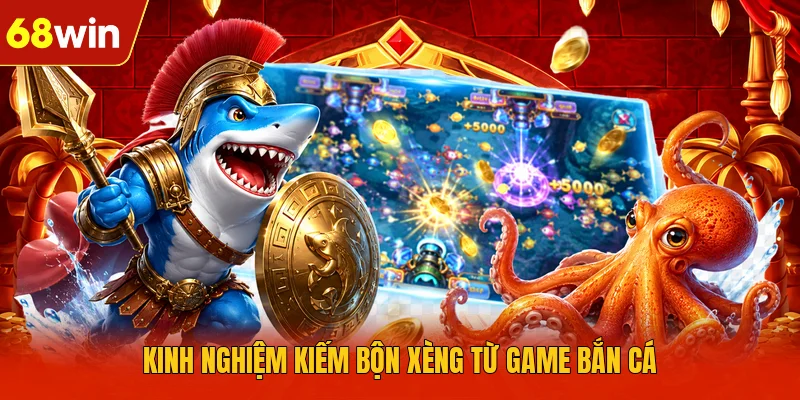 Kinh nghiệm kiếm bộn xèng từ game bắn cá