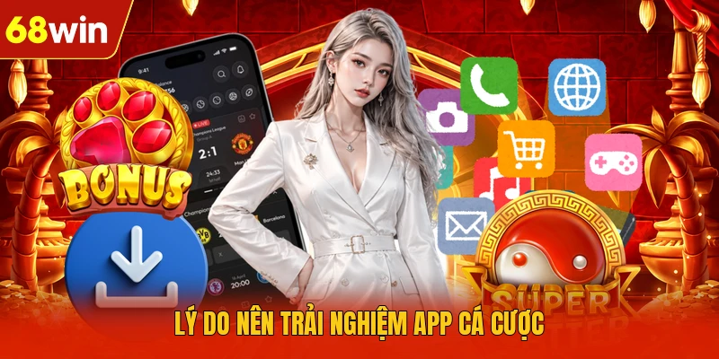 Lý do nên trải nghiệm app cá cược