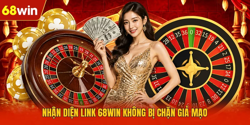 Nhận diện link 68WIN không bị chặn giả mạo